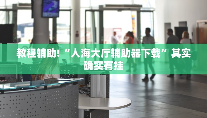 教程辅助!“人海大厅辅助器下载”其实确实有挂