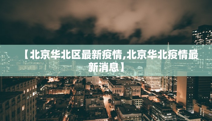 【北京华北区最新疫情,北京华北疫情最新消息】