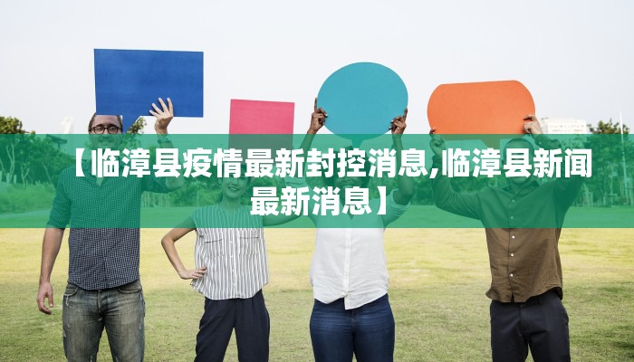 【临漳县疫情最新封控消息,临漳县新闻最新消息】