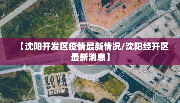 【沈阳开发区疫情最新情况/沈阳经开区最新消息】