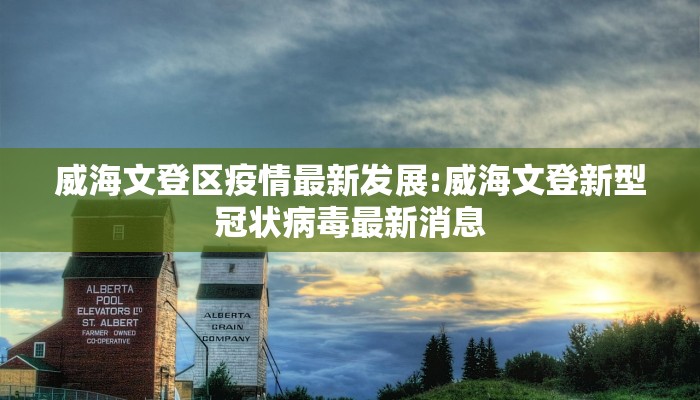 威海文登区疫情最新发展:威海文登新型冠状病毒最新消息
