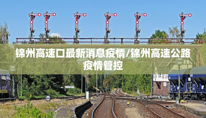 锦州高速口最新消息疫情/锦州高速公路疫情管控