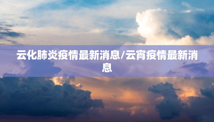 云化肺炎疫情最新消息/云宵疫情最新消息