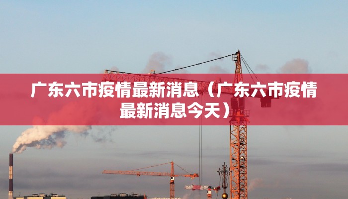 广东六市疫情最新消息（广东六市疫情最新消息今天）