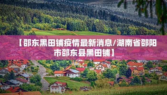 【邵东黑田铺疫情最新消息/湖南省邵阳市邵东县黑田铺】
