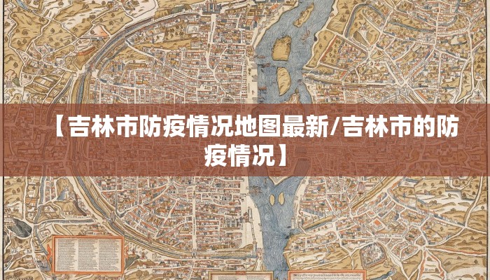 【吉林市防疫情况地图最新/吉林市的防疫情况】