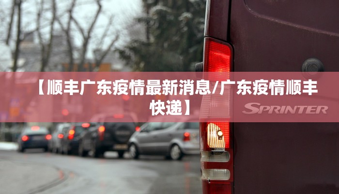 【顺丰广东疫情最新消息/广东疫情顺丰快递】