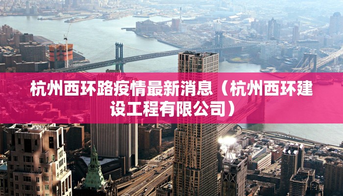 杭州西环路疫情最新消息（杭州西环建设工程有限公司）