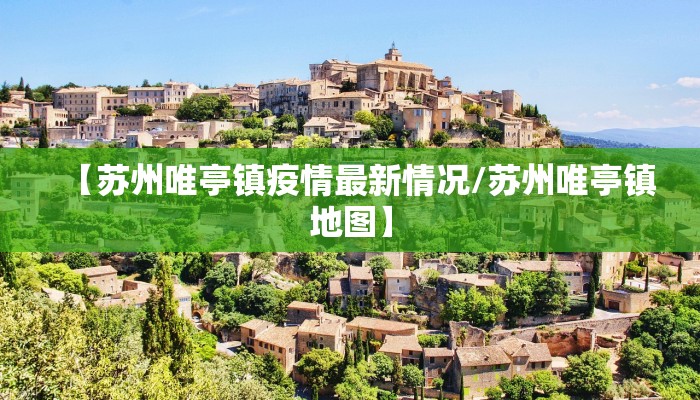 【苏州唯亭镇疫情最新情况/苏州唯亭镇地图】