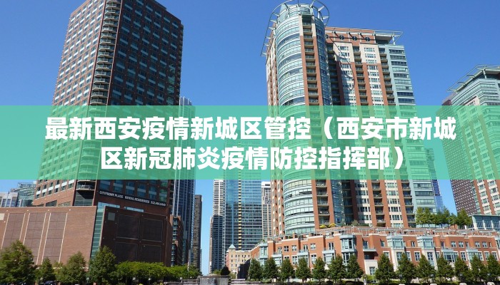 最新西安疫情新城区管控（西安市新城区新冠肺炎疫情防控指挥部）