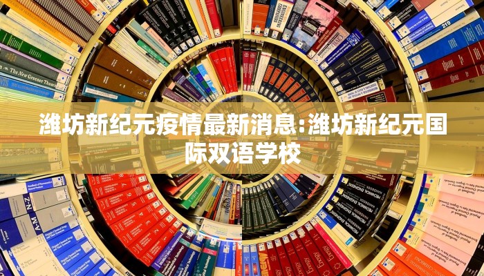 潍坊新纪元疫情最新消息:潍坊新纪元国际双语学校