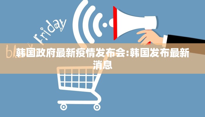 韩国政府最新疫情发布会:韩国发布最新消息