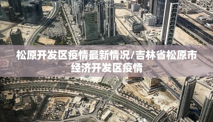 松原开发区疫情最新情况/吉林省松原市经济开发区疫情