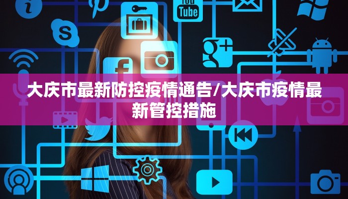 大庆市最新防控疫情通告/大庆市疫情最新管控措施