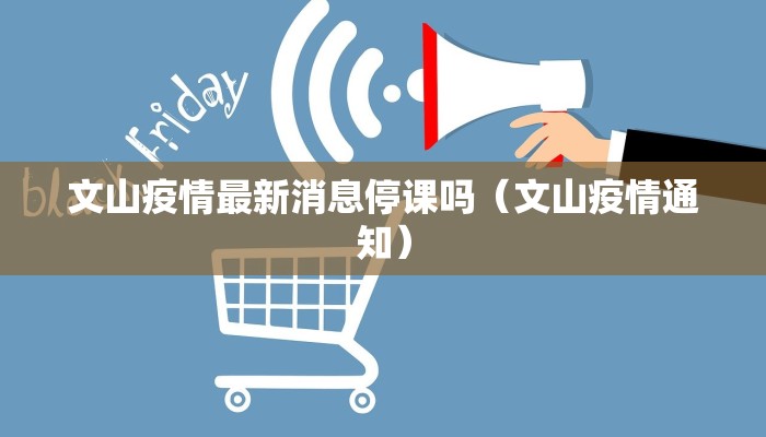 文山疫情最新消息停课吗（文山疫情通知）