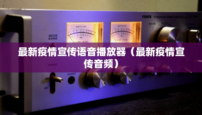 最新疫情宣传语音播放器（最新疫情宣传音频）