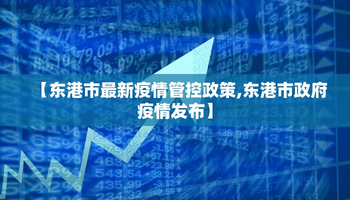 【东港市最新疫情管控政策,东港市政府疫情发布】