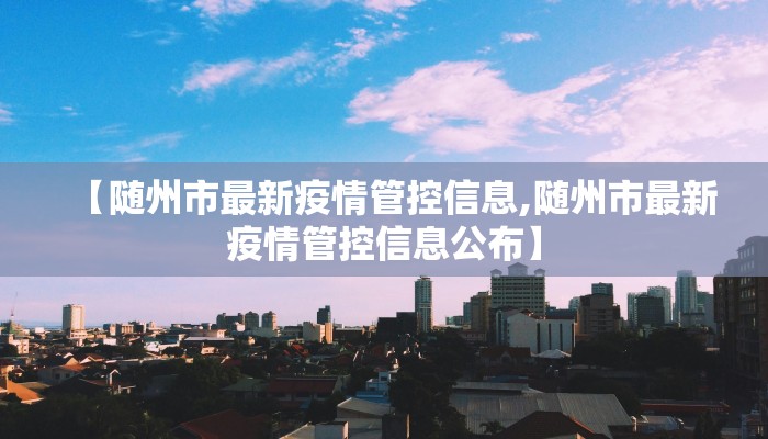 【随州市最新疫情管控信息,随州市最新疫情管控信息公布】