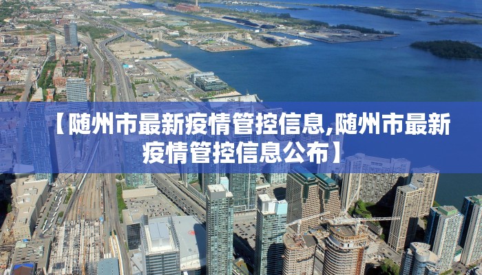 【随州市最新疫情管控信息,随州市最新疫情管控信息公布】