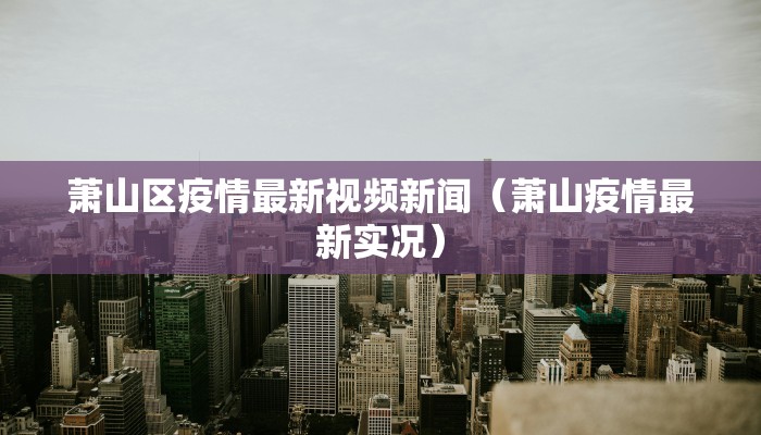 萧山区疫情最新视频新闻（萧山疫情最新实况）