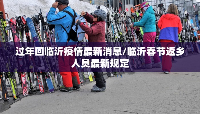 过年回临沂疫情最新消息/临沂春节返乡人员最新规定