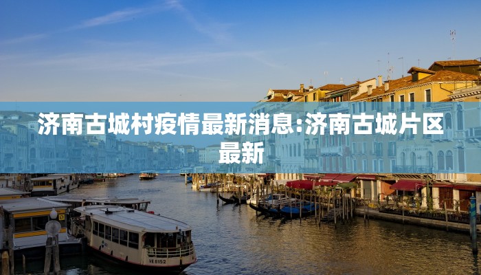 济南古城村疫情最新消息:济南古城片区最新