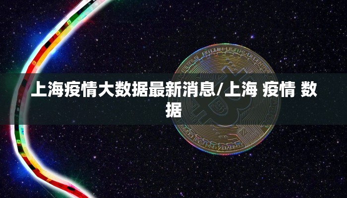 上海疫情大数据最新消息/上海 疫情 数据