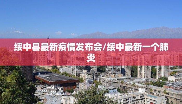 绥中县最新疫情发布会/绥中最新一个肺炎