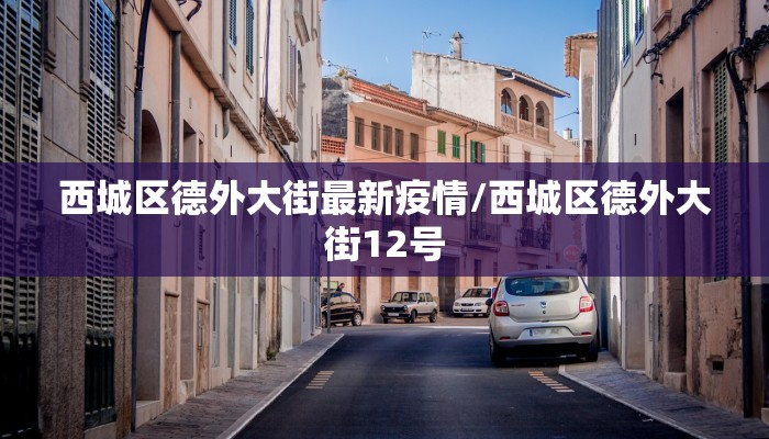 西城区德外大街最新疫情/西城区德外大街12号