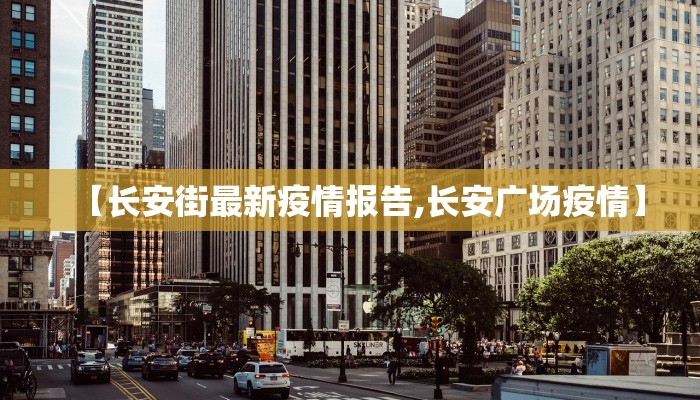 【长安街最新疫情报告,长安广场疫情】