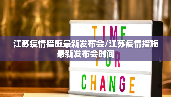 江苏疫情措施最新发布会/江苏疫情措施最新发布会时间