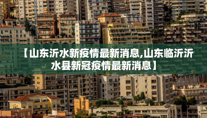 【山东沂水新疫情最新消息,山东临沂沂水县新冠疫情最新消息】
