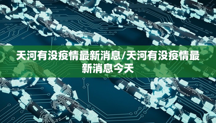天河有没疫情最新消息/天河有没疫情最新消息今天