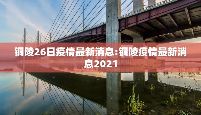 铜陵26日疫情最新消息:铜陵疫情最新消息2021