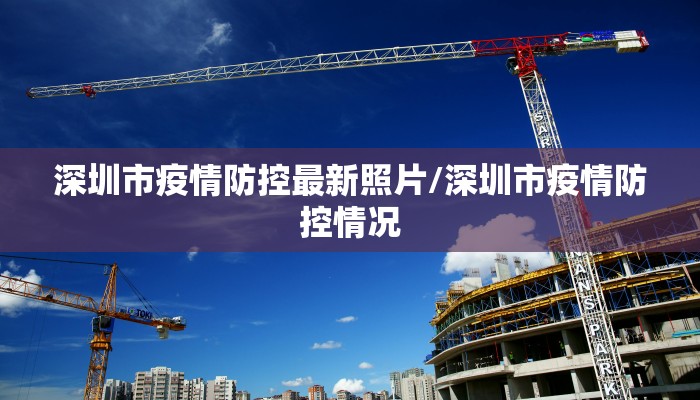 深圳市疫情防控最新照片/深圳市疫情防控情况
