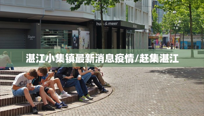 湛江小集镇最新消息疫情/赶集湛江