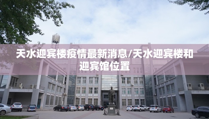 天水迎宾楼疫情最新消息/天水迎宾楼和迎宾馆位置