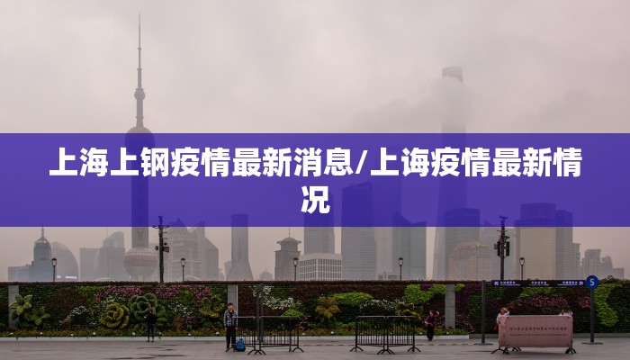 上海上钢疫情最新消息/上诲疫情最新情况