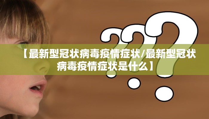 【最新型冠状病毒疫情症状/最新型冠状病毒疫情症状是什么】