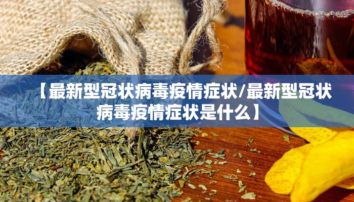 【最新型冠状病毒疫情症状/最新型冠状病毒疫情症状是什么】