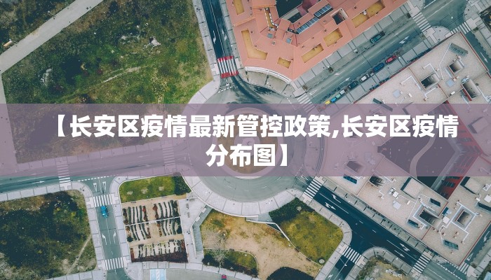 【长安区疫情最新管控政策,长安区疫情分布图】