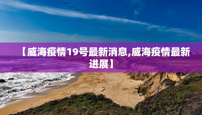 【威海疫情19号最新消息,威海疫情最新进展】