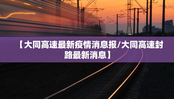 【大同高速最新疫情消息报/大同高速封路最新消息】