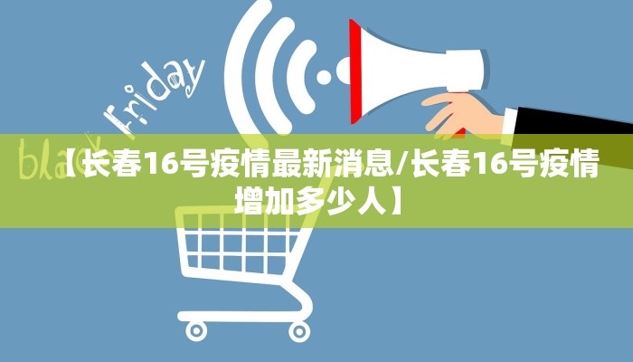 【长春16号疫情最新消息/长春16号疫情增加多少人】
