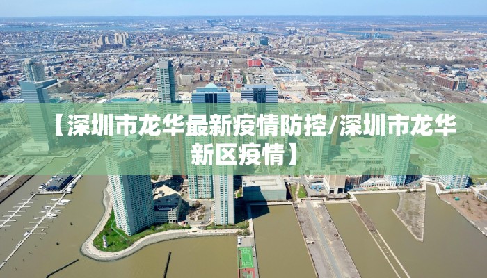 【深圳市龙华最新疫情防控/深圳市龙华新区疫情】