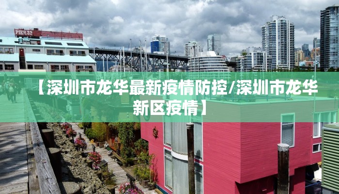【深圳市龙华最新疫情防控/深圳市龙华新区疫情】