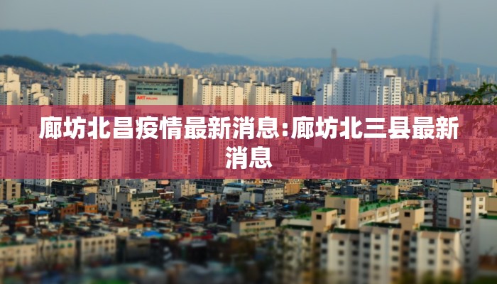 廊坊北昌疫情最新消息:廊坊北三县最新消息