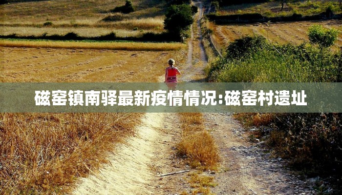 磁窑镇南驿最新疫情情况:磁窑村遗址
