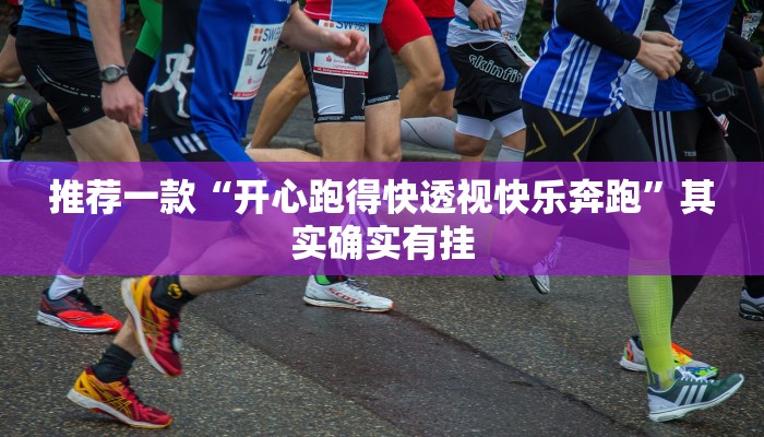 推荐一款“开心跑得快透视快乐奔跑”其实确实有挂