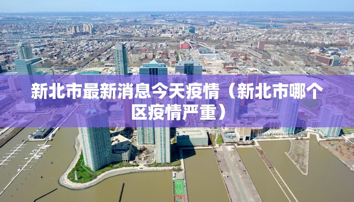 新北市最新消息今天疫情（新北市哪个区疫情严重）